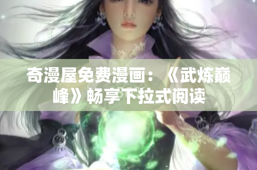 奇漫屋免费漫画：《武炼巅峰》畅享下拉式阅读
