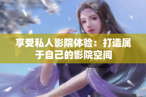 享受私人影院体验：打造属于自己的影院空间