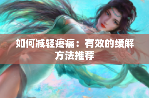 如何减轻疼痛：有效的缓解方法推荐