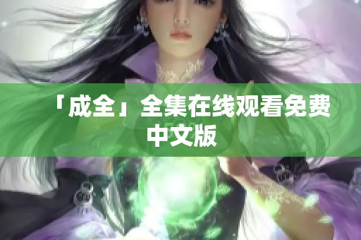 「成全」全集在线观看免费中文版