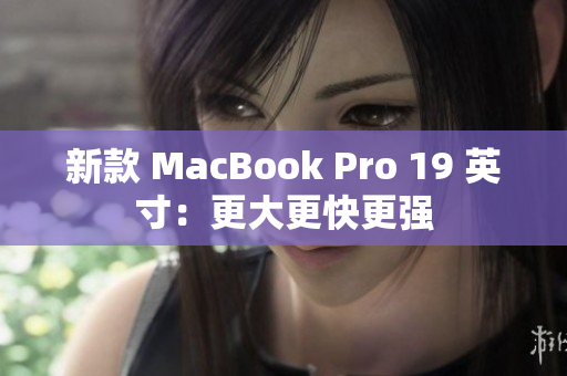 新款 MacBook Pro 19 英寸：更大更快更强