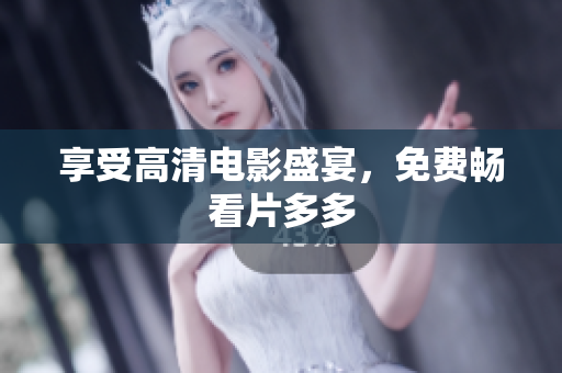 享受高清电影盛宴，免费畅看片多多
