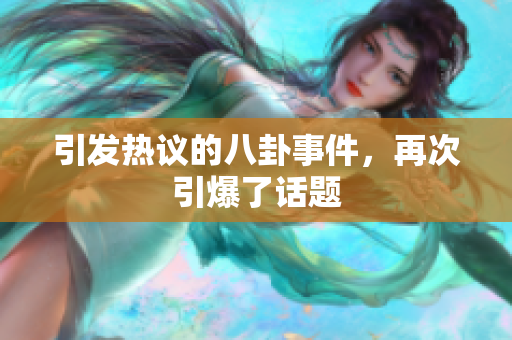 引发热议的八卦事件，再次引爆了话题