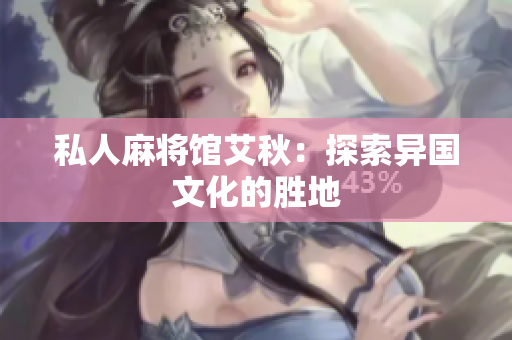 私人麻将馆艾秋：探索异国文化的胜地