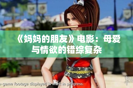 《妈妈的朋友》电影：母爱与情欲的错综复杂
