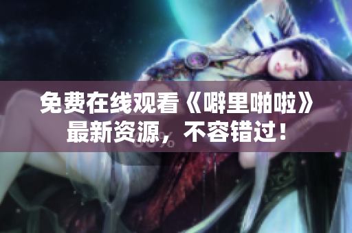 免费在线观看《噼里啪啦》最新资源，不容错过！