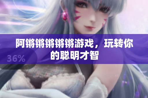 阿锵锵锵锵锵游戏，玩转你的聪明才智