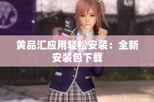 黄品汇应用轻松安装：全新安装包下载
