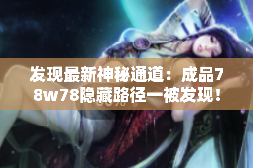 发现最新神秘通道：成品78w78隐藏路径一被发现！