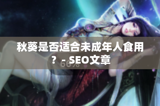 秋葵是否适合未成年人食用？- SEO文章
