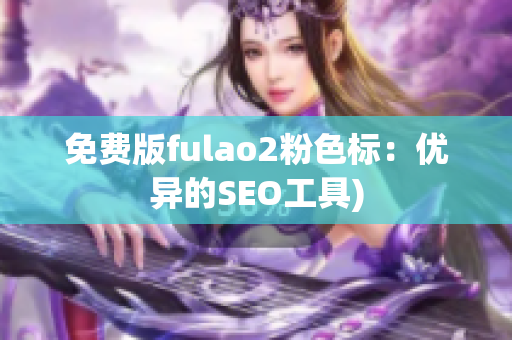 免费版fulao2粉色标：优异的SEO工具)