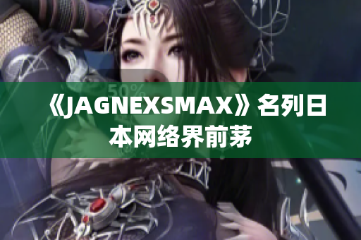 《JAGNEXSMAX》名列日本网络界前茅