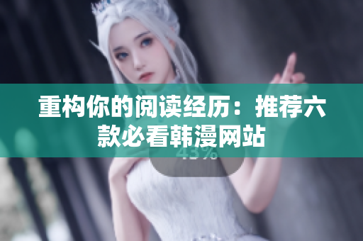 重构你的阅读经历：推荐六款必看韩漫网站