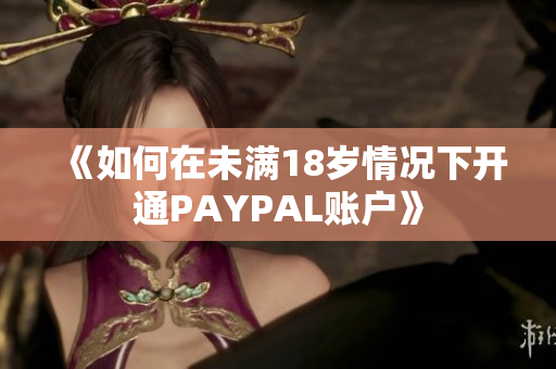 《如何在未满18岁情况下开通PAYPAL账户》