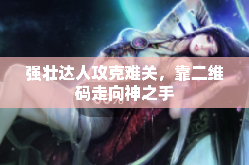 强壮达人攻克难关，靠二维码走向神之手