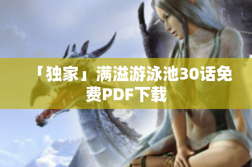 「独家」满溢游泳池30话免费PDF下载