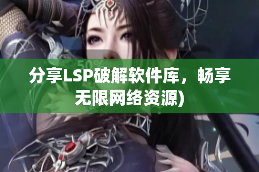 分享LSP破解软件库，畅享无限网络资源)