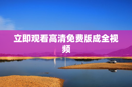 立即观看高清免费版成全视频