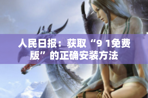 人民日报：获取“9 1免费版”的正确安装方法