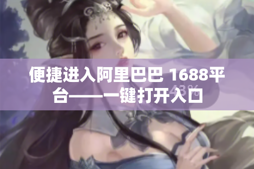 便捷进入阿里巴巴 1688平台——一键打开入口