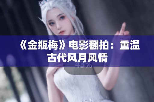 《金瓶梅》电影翻拍：重温古代风月风情