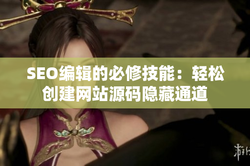 SEO编辑的必修技能：轻松创建网站源码隐藏通道