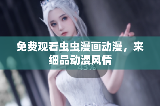 免费观看虫虫漫画动漫，来细品动漫风情