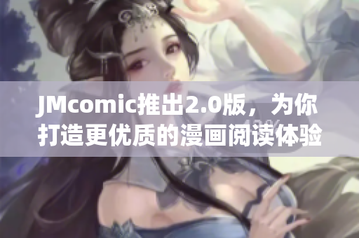 JMcomic推出2.0版，为你打造更优质的漫画阅读体验