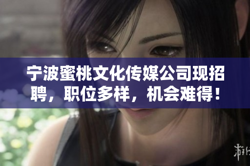 宁波蜜桃文化传媒公司现招聘，职位多样，机会难得！
