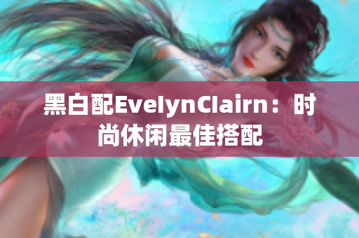 黑白配EveIynCIairn：时尚休闲最佳搭配
