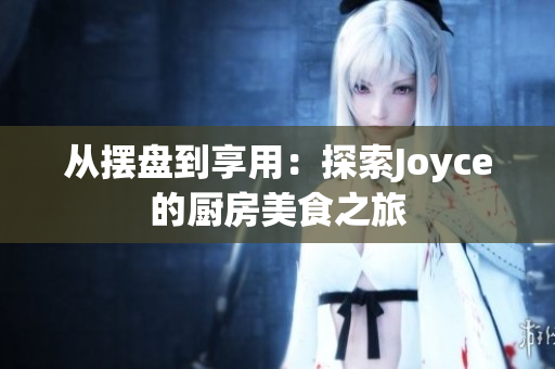 从摆盘到享用：探索Joyce的厨房美食之旅