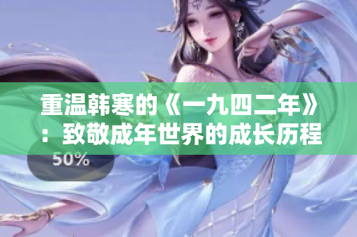 重温韩寒的《一九四二年》：致敬成年世界的成长历程