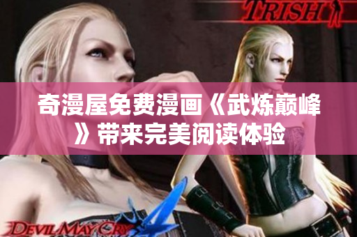 奇漫屋免费漫画《武炼巅峰》带来完美阅读体验