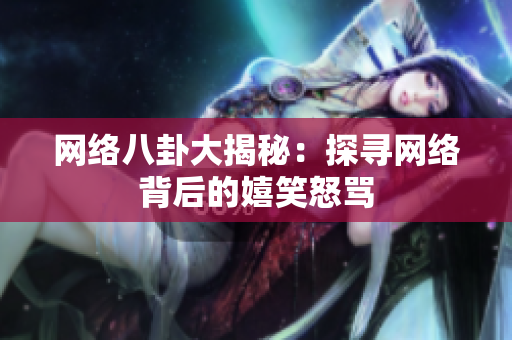 网络八卦大揭秘：探寻网络背后的嬉笑怒骂