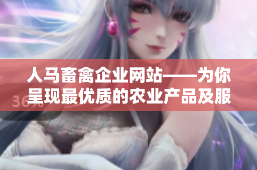人马畜禽企业网站——为你呈现最优质的农业产品及服务！