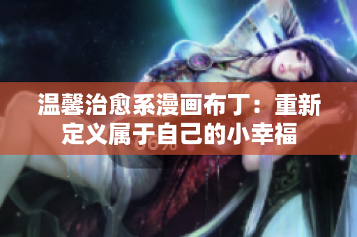 温馨治愈系漫画布丁：重新定义属于自己的小幸福