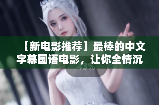 【新电影推荐】最棒的中文字幕国语电影，让你全情沉浸！