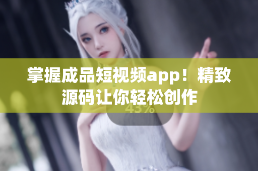 掌握成品短视频app！精致源码让你轻松创作
