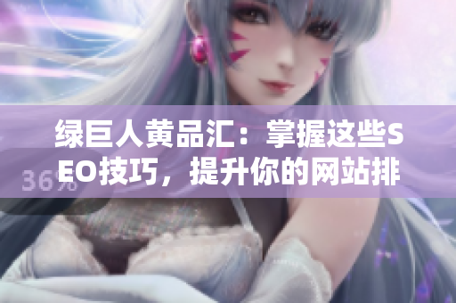 绿巨人黄品汇：掌握这些SEO技巧，提升你的网站排名