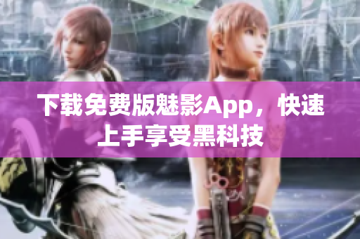 下载免费版魅影App，快速上手享受黑科技
