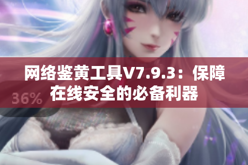 网络鉴黄工具V7.9.3：保障在线安全的必备利器