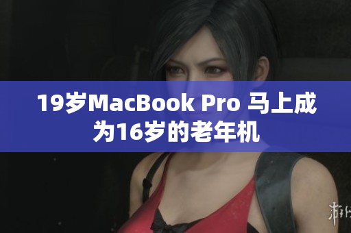 19岁MacBook Pro 马上成为16岁的老年机