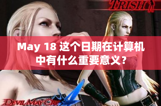 May 18 这个日期在计算机中有什么重要意义？