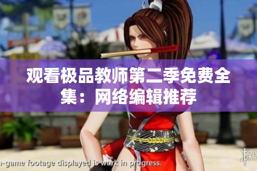 观看极品教师第二季免费全集：网络编辑推荐