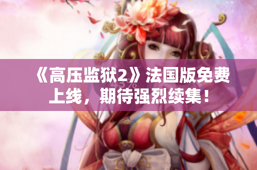《高压监狱2》法国版免费上线，期待强烈续集！