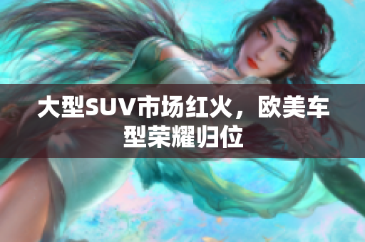 大型SUV市场红火，欧美车型荣耀归位