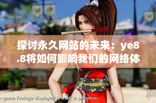 探讨永久网站的未来：ye8.8将如何影响我们的网络体验？