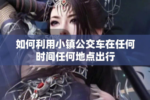 如何利用小镇公交车在任何时间任何地点出行