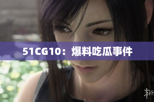 51CG10：爆料吃瓜事件