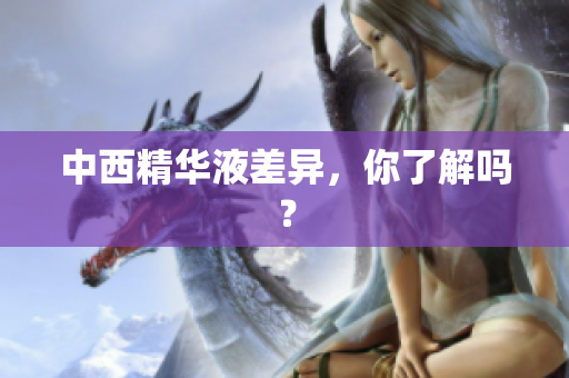 中西精华液差异，你了解吗？
